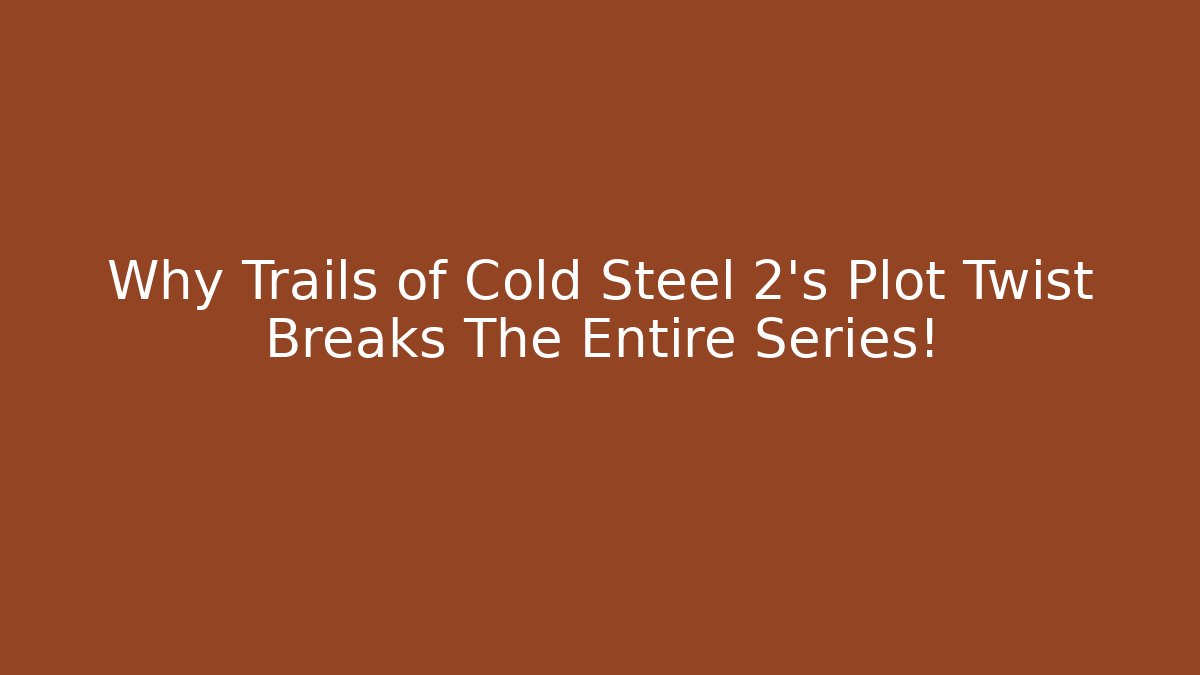Why Trails of Cold Steel 2's Plot Twist Breaks The Entire Series!