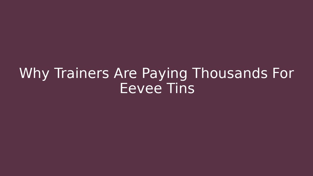 Why Trainers Are Paying Thousands For Eevee Tins