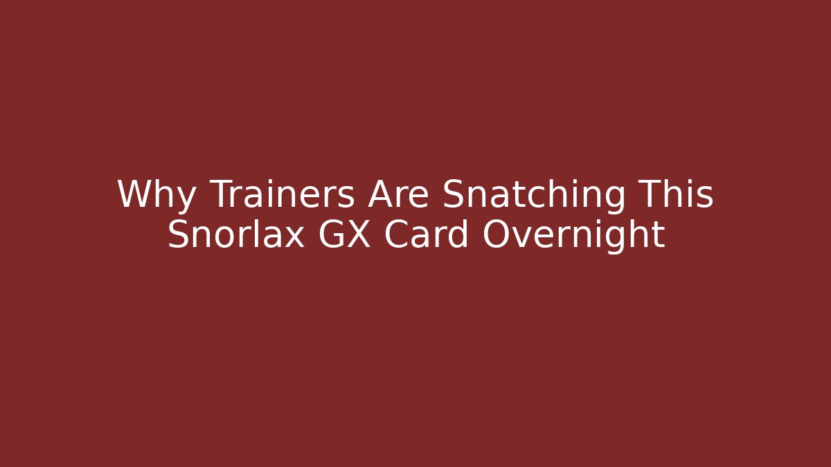 Why Trainers Are Snatching This Snorlax GX Card Overnight