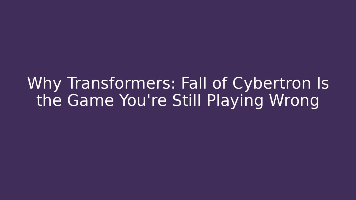 Why Transformers: Fall of Cybertron Is the Game You're Still Playing Wrong
