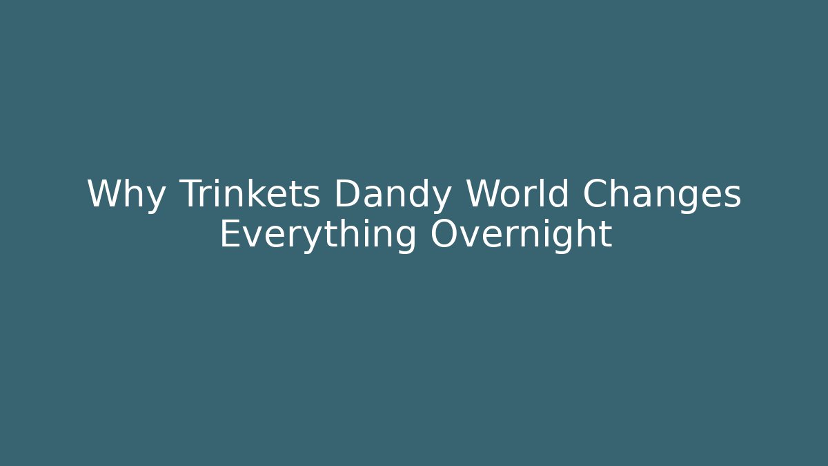 Why Trinkets Dandy World Changes Everything Overnight