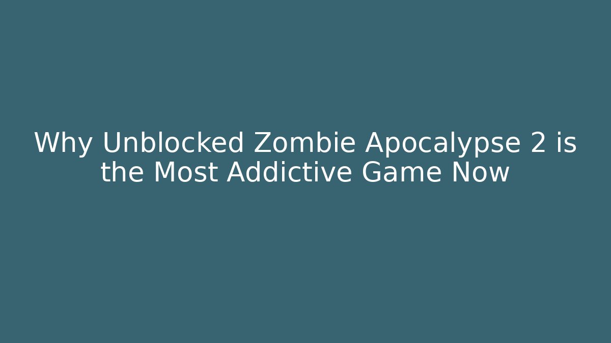 Why Unblocked Zombie Apocalypse 2 is the Most Addictive Game Now