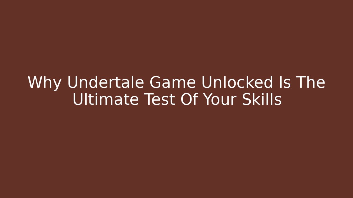 Why Undertale Game Unlocked Is The Ultimate Test Of Your Skills