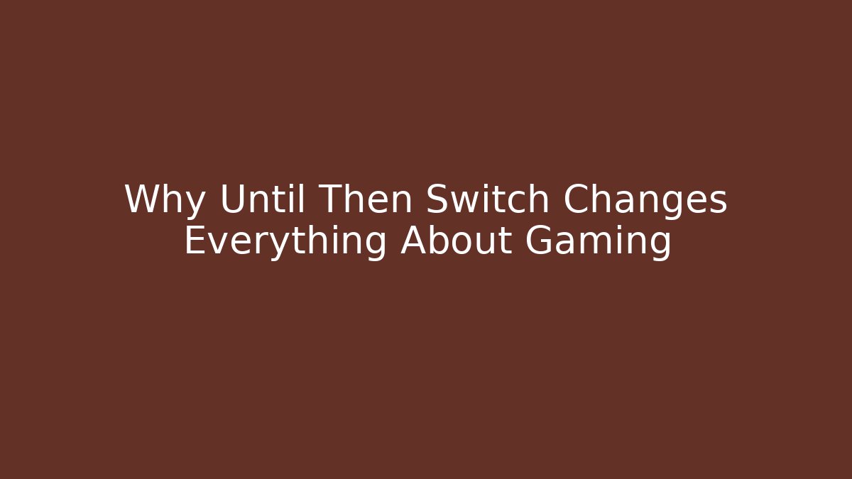 Why Until Then Switch Changes Everything About Gaming