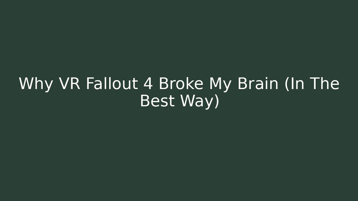 Why VR Fallout 4 Broke My Brain (In The Best Way)
