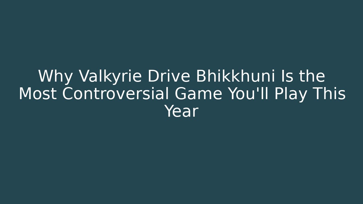 Why Valkyrie Drive Bhikkhuni Is the Most Controversial Game You’ll Play This Year - The Family Holidays
