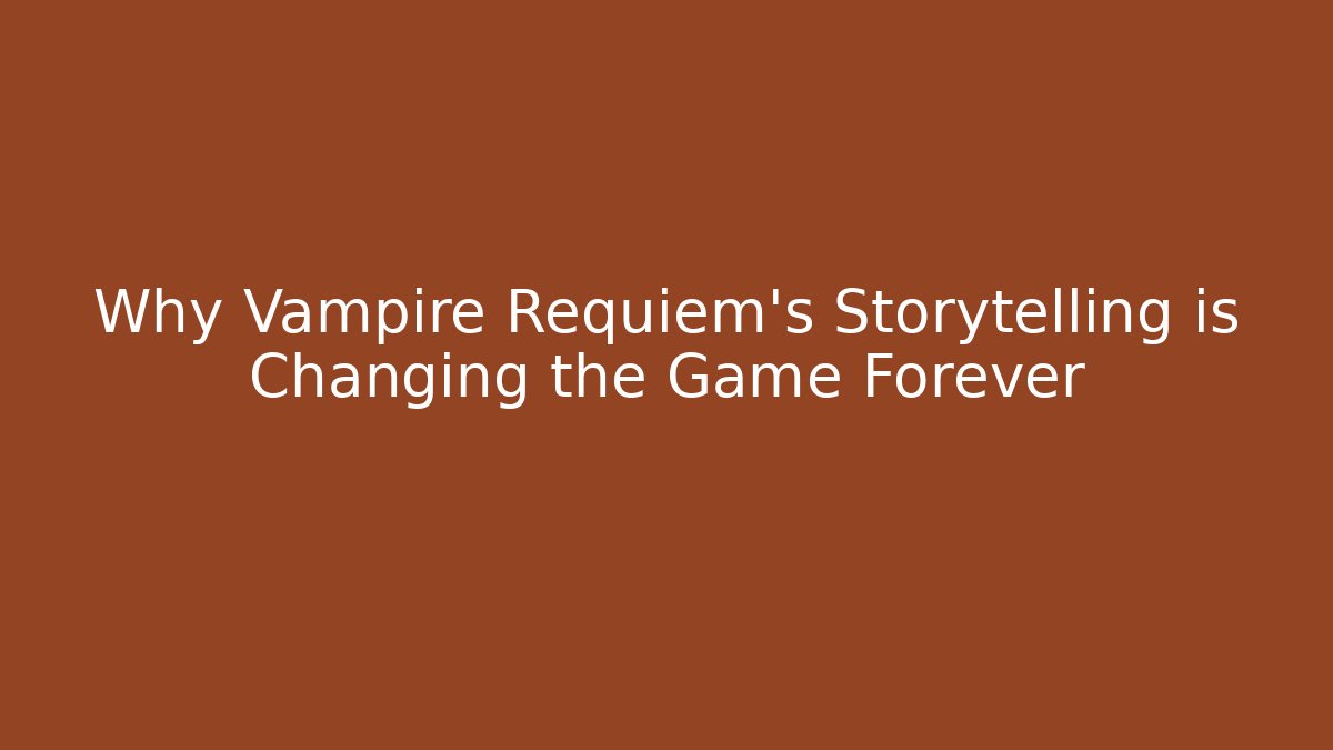 Why Vampire Requiem’s Storytelling is Changing the Game Forever - The Family Holidays