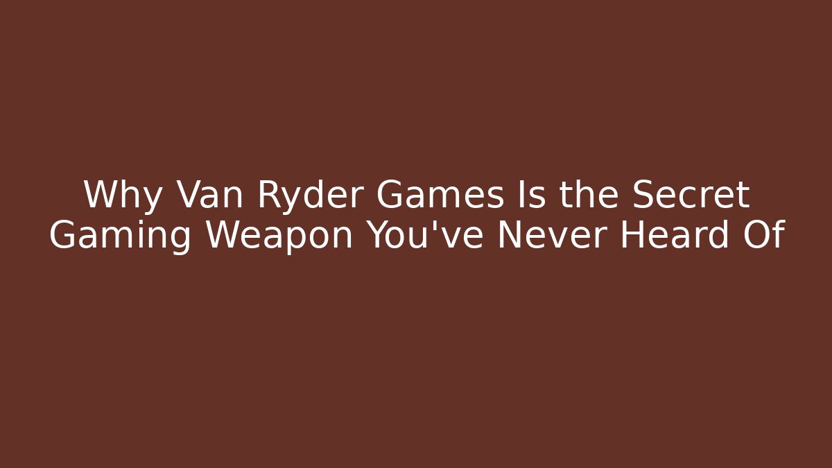 Why Van Ryder Games Is the Secret Gaming Weapon You’ve Never Heard Of