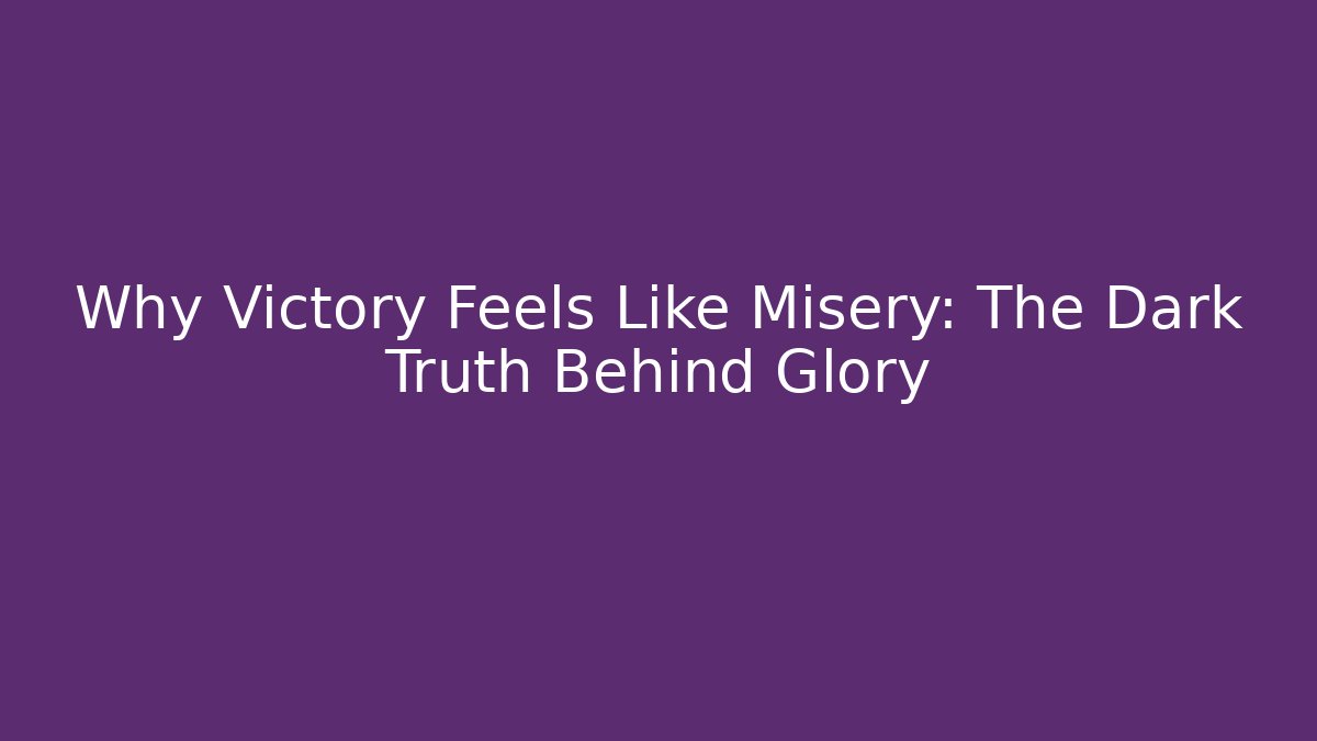 Why Victory Feels Like Misery: The Dark Truth Behind Glory