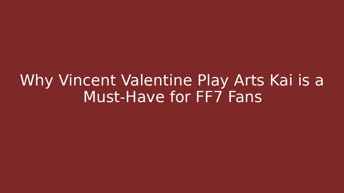 Why Vincent Valentine Play Arts Kai is a Must-Have for FF7 Fans