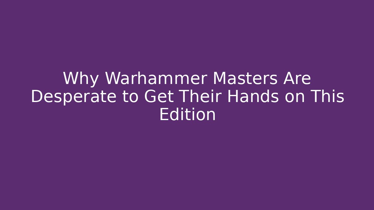 Why Warhammer Masters Are Desperate to Get Their Hands on This Edition