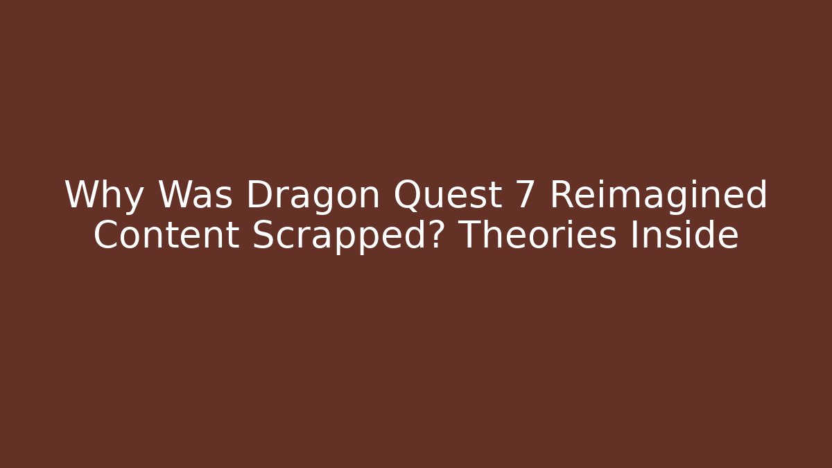Why Was Dragon Quest 7 Reimagined Content Scrapped? Theories Inside