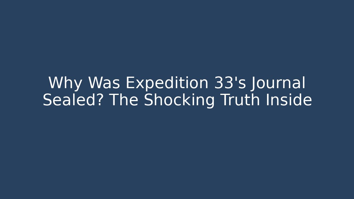 Why Was Expedition 33's Journal Sealed? The Shocking Truth Inside