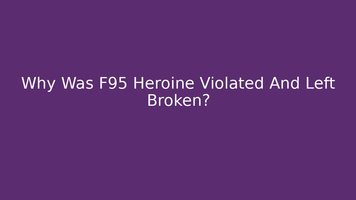 Why Was F95 Heroine Violated And Left Broken?