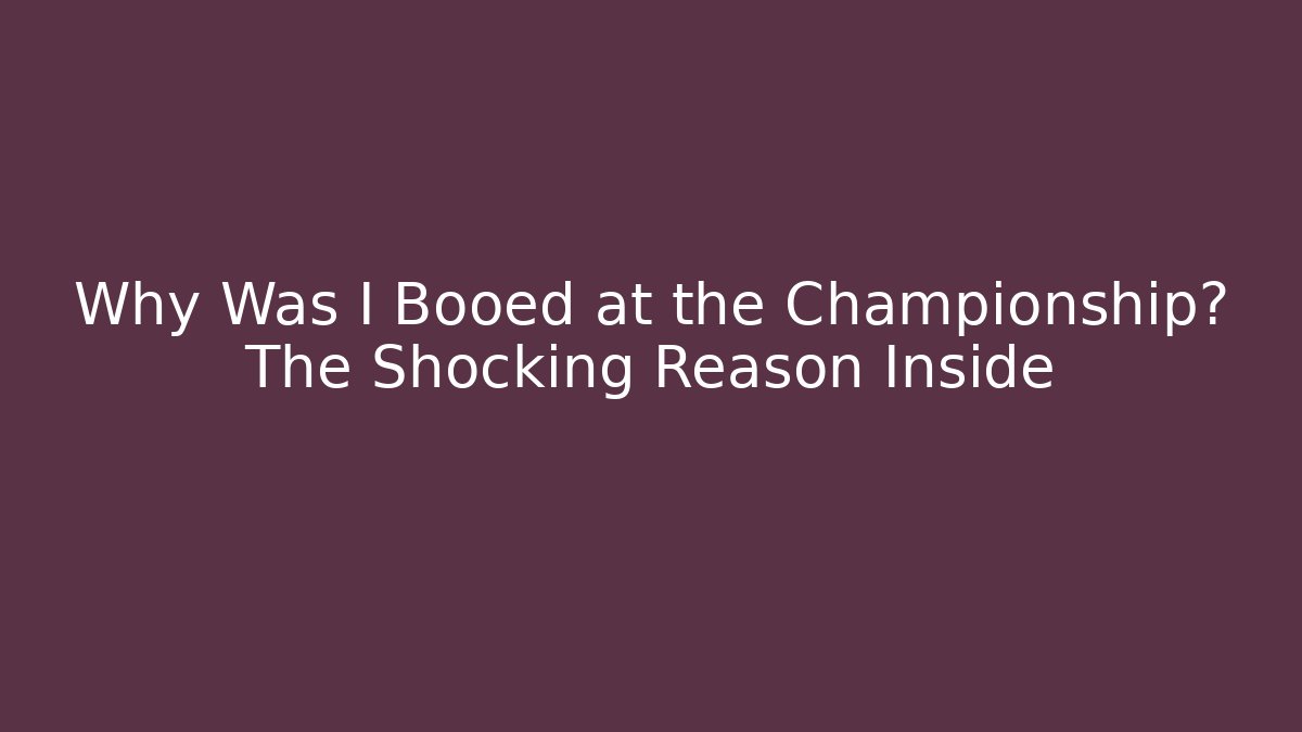 Why Was I Booed at the Championship? The Shocking Reason Inside