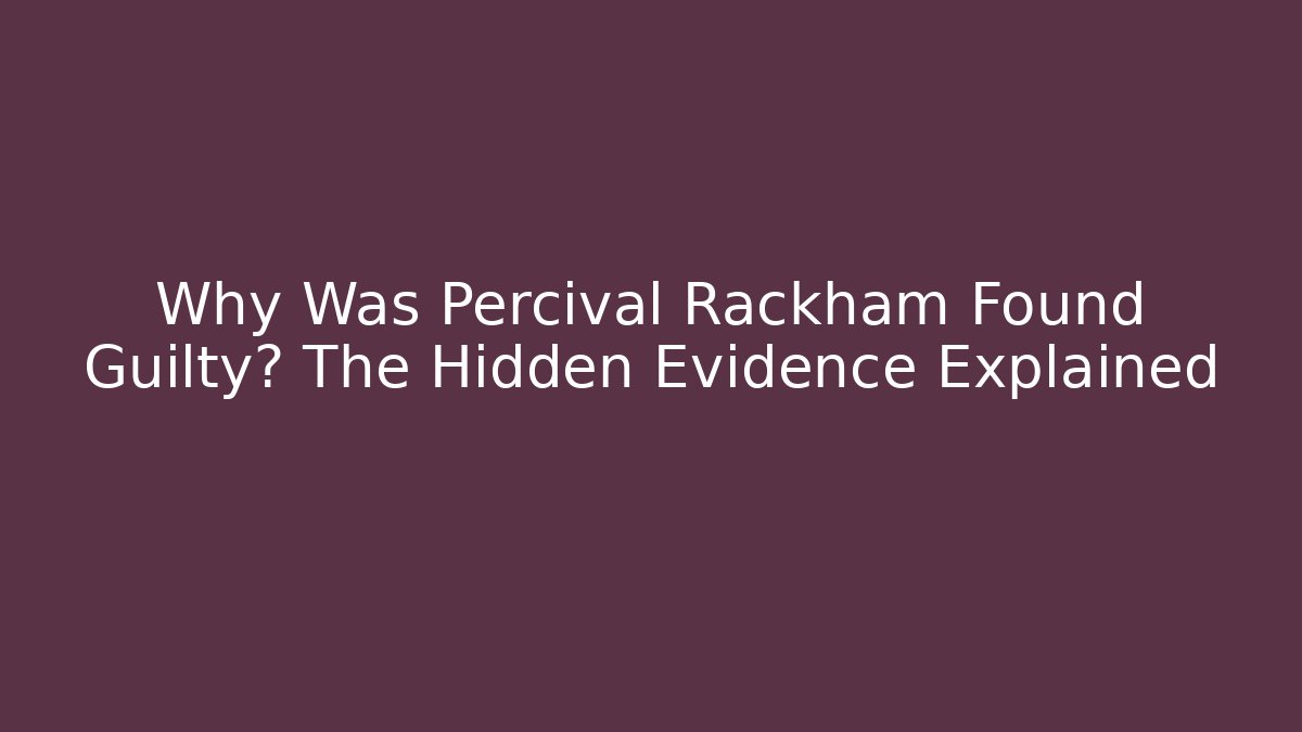 Why Was Percival Rackham Found Guilty? The Hidden Evidence Explained