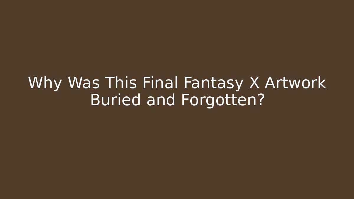 Why Was This Final Fantasy X Artwork Buried and Forgotten?