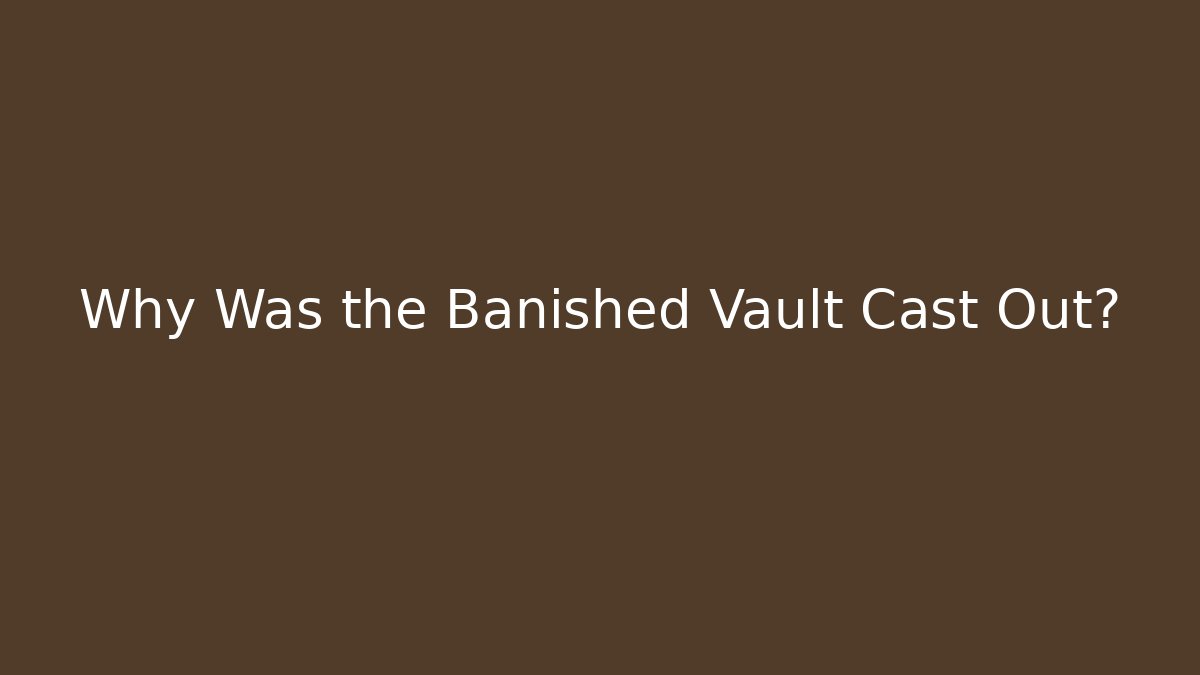 Why Was the Banished Vault Cast Out?