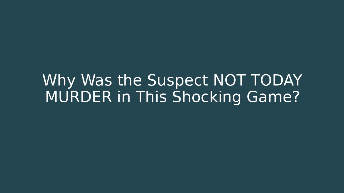 Why Was the Suspect NOT TODAY MURDER in This Shocking Game?