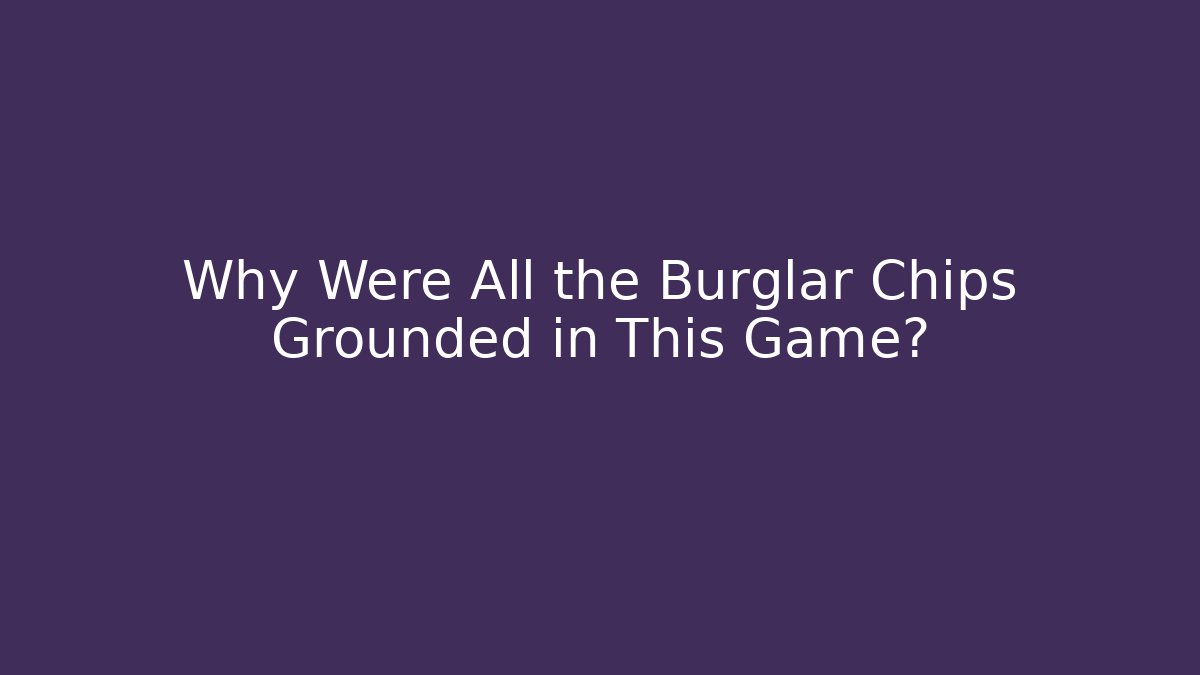 Why Were All the Burglar Chips Grounded in This Game?