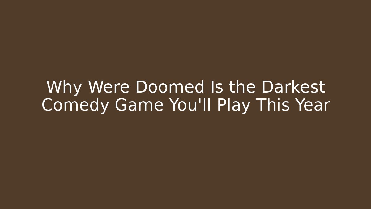 Why Were Doomed Is the Darkest Comedy Game You’ll Play This Year