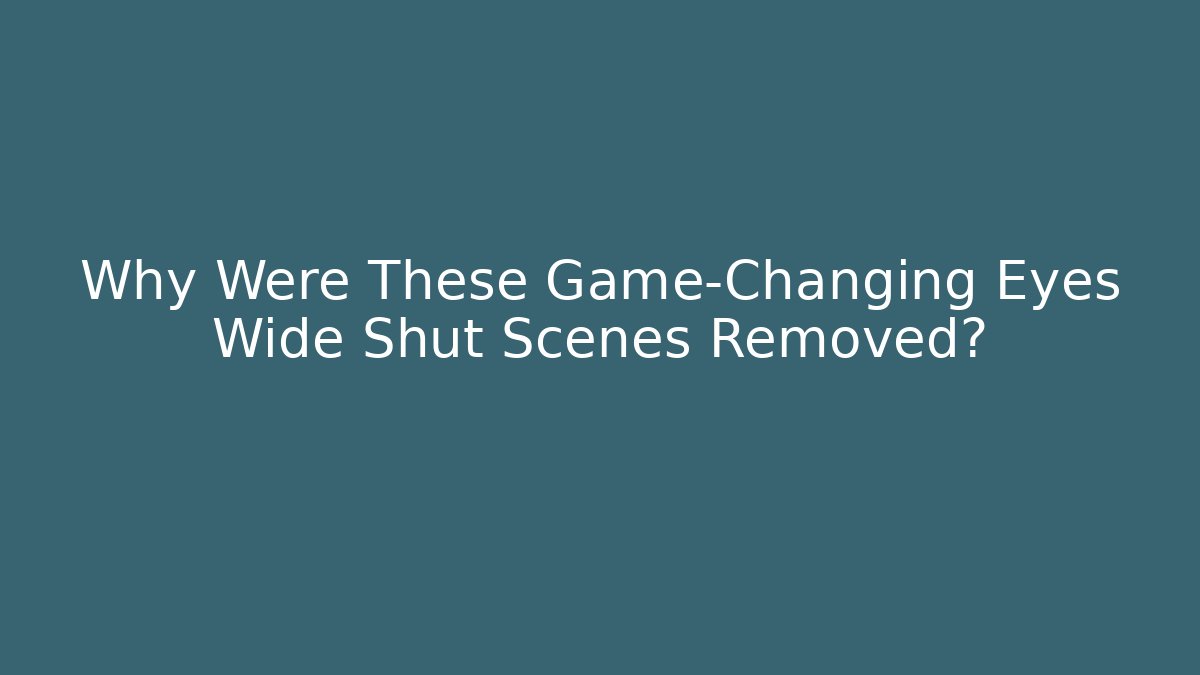 Why Were These Game-Changing Eyes Wide Shut Scenes Removed?