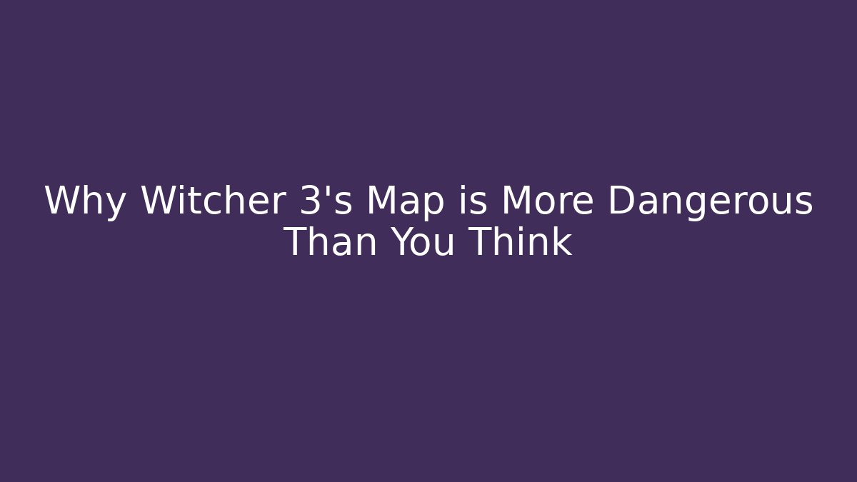 Why Witcher 3's Map is More Dangerous Than You Think