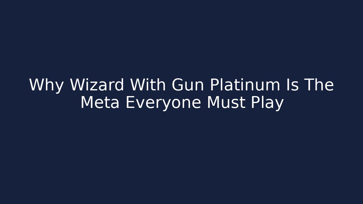 Why Wizard With Gun Platinum Is The Meta Everyone Must Play