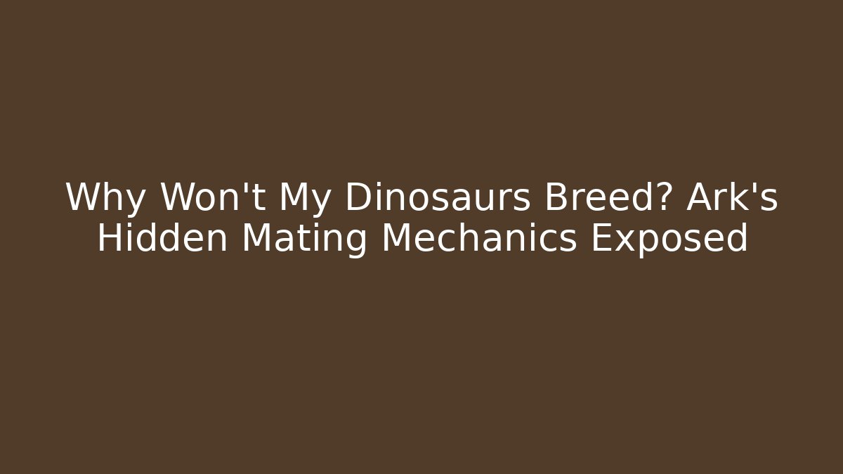 Why Won't My Dinosaurs Breed? Ark's Hidden Mating Mechanics Exposed