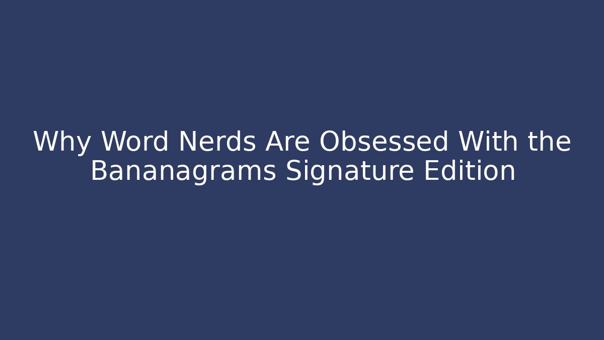 Why Word Nerds Are Obsessed With the Bananagrams Signature Edition - The Family Holidays