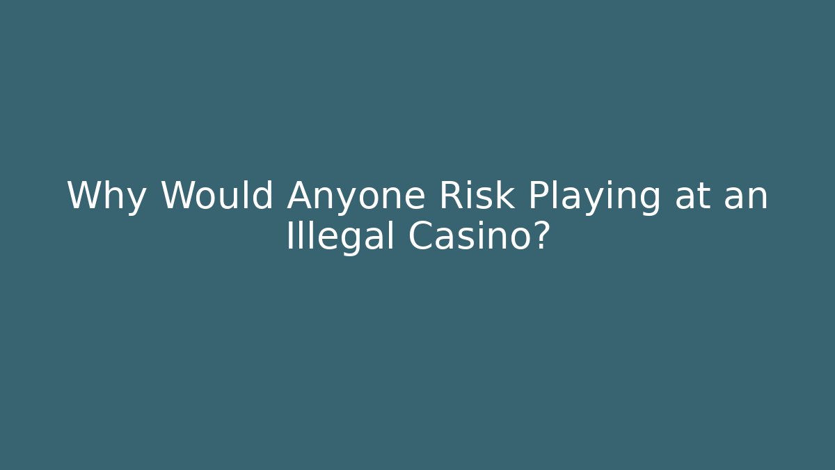 Why Would Anyone Risk Playing at an Illegal Casino?