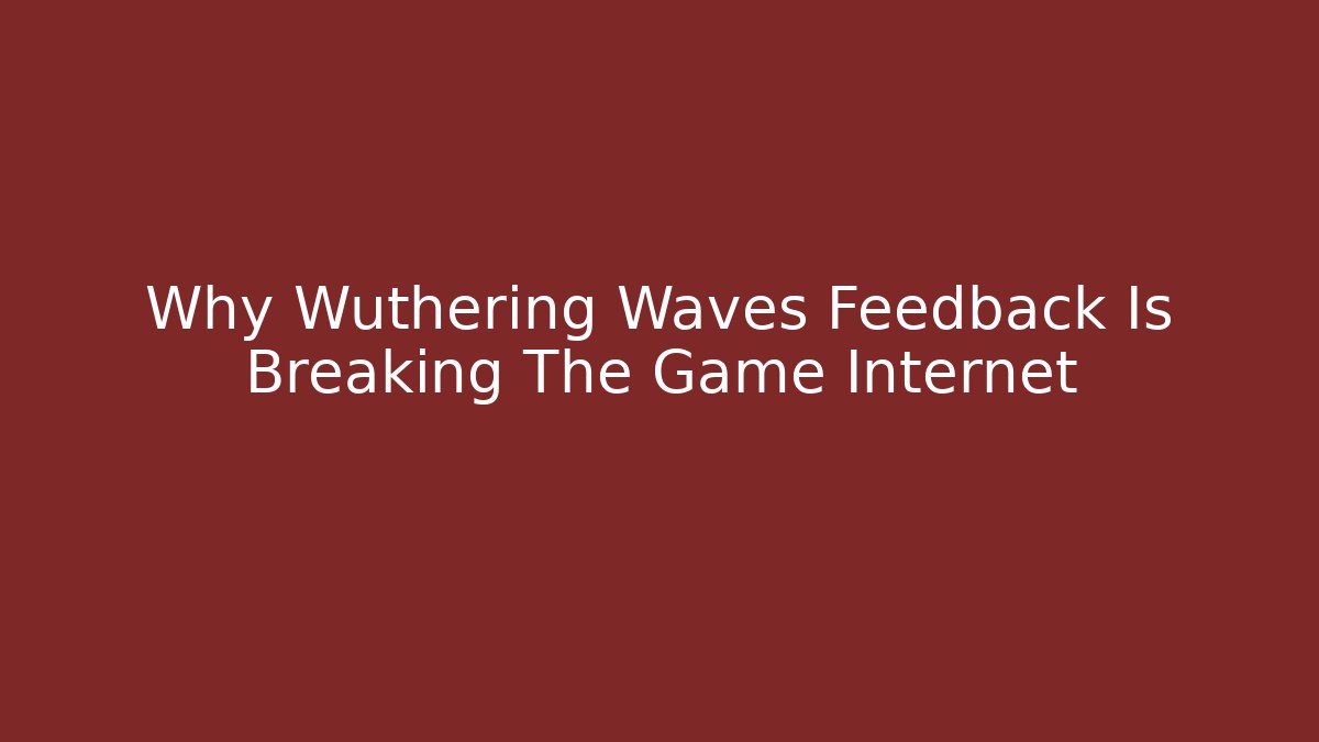 Why Wuthering Waves Feedback Is Breaking The Game Internet