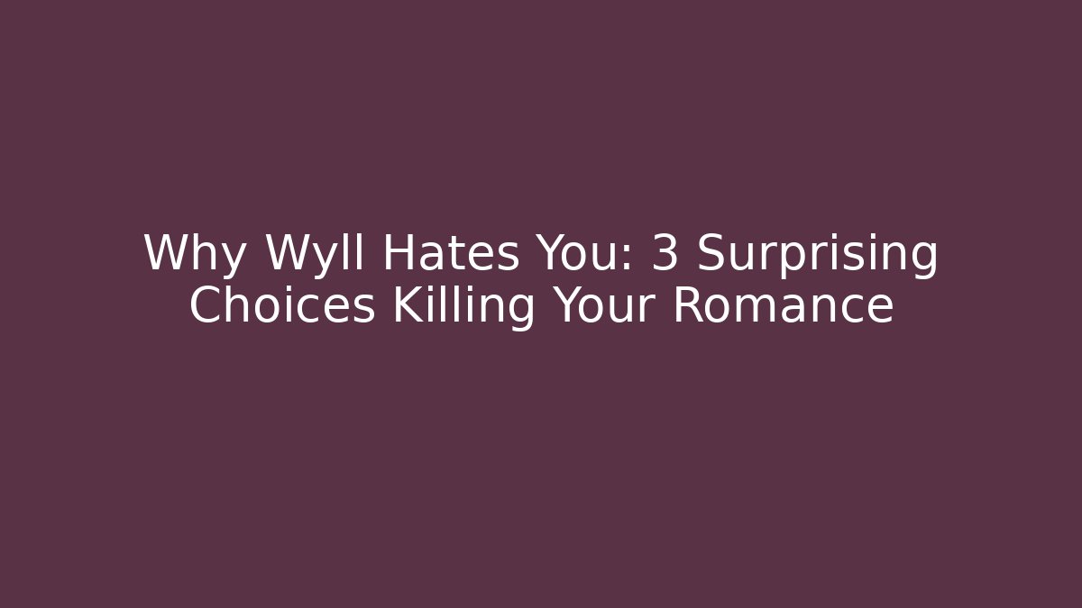 Why Wyll Hates You: 3 Surprising Choices Killing Your Romance