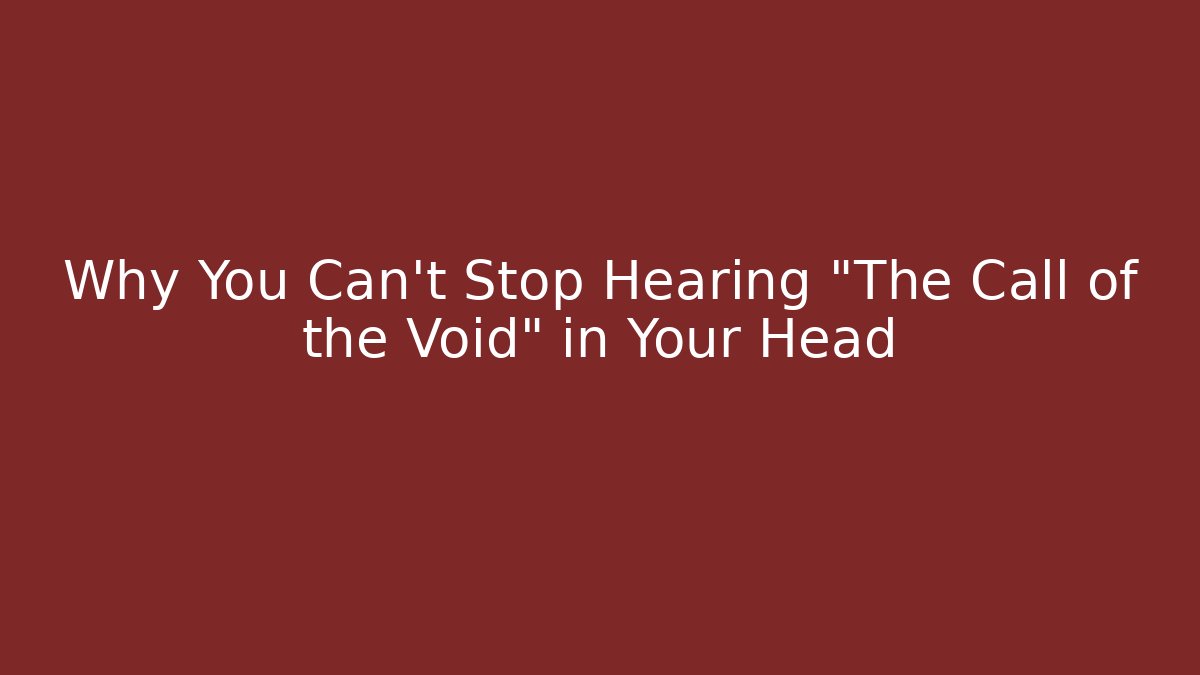 Why You Can't Stop Hearing "The Call of the Void" in Your Head