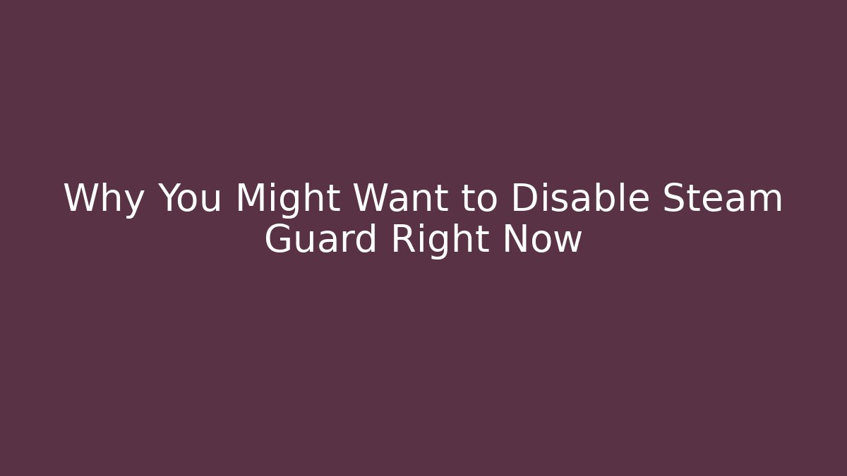 Why You Might Want to Disable Steam Guard Right Now