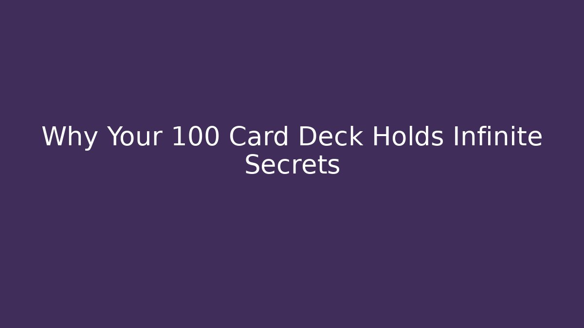 Why Your 100 Card Deck Holds Infinite Secrets
