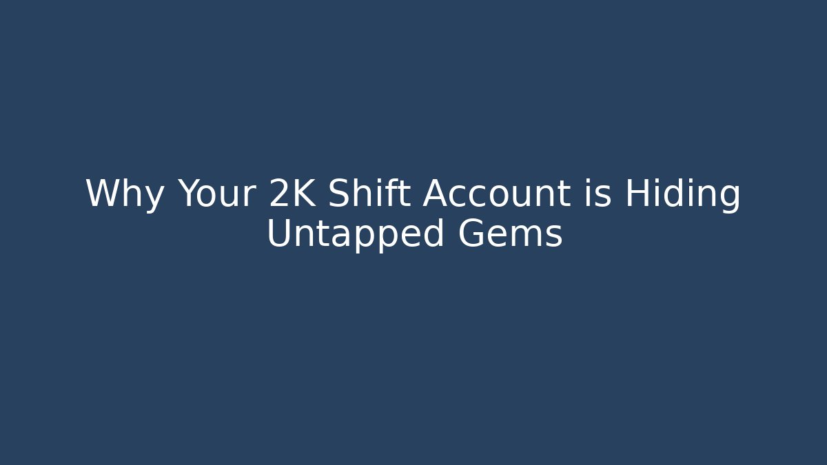 Why Your 2K Shift Account is Hiding Untapped Gems - The Family Holidays