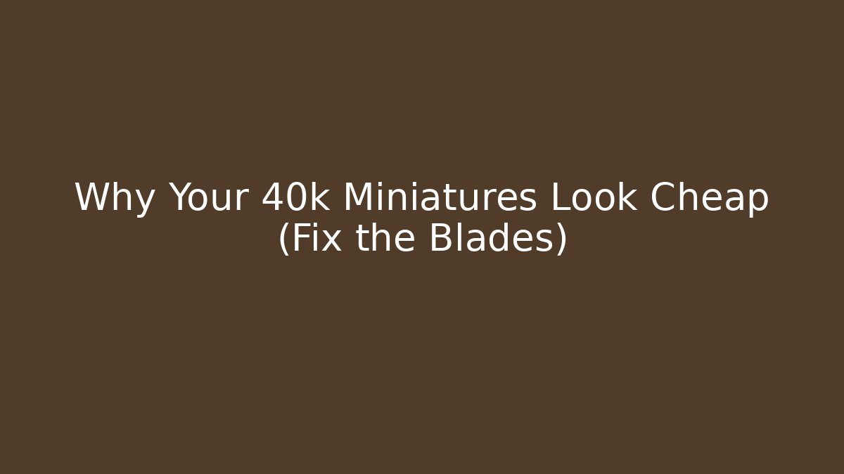 Why Your 40k Miniatures Look Cheap (Fix the Blades)
