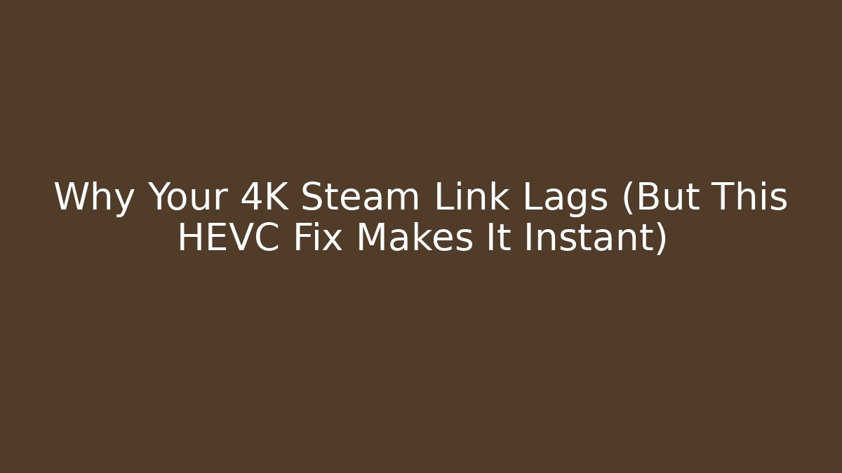 Why Your 4K Steam Link Lags (But This HEVC Fix Makes It Instant)