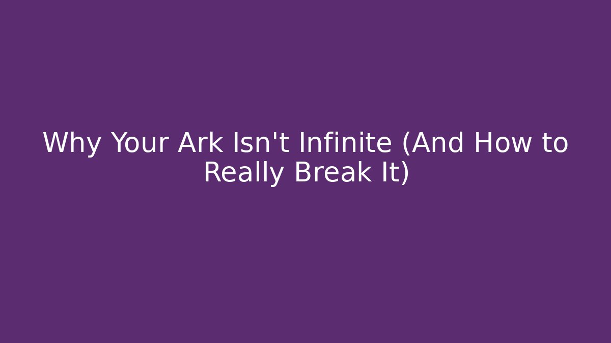 Why Your Ark Isn't Infinite (And How to Really Break It) - The Family Holidays