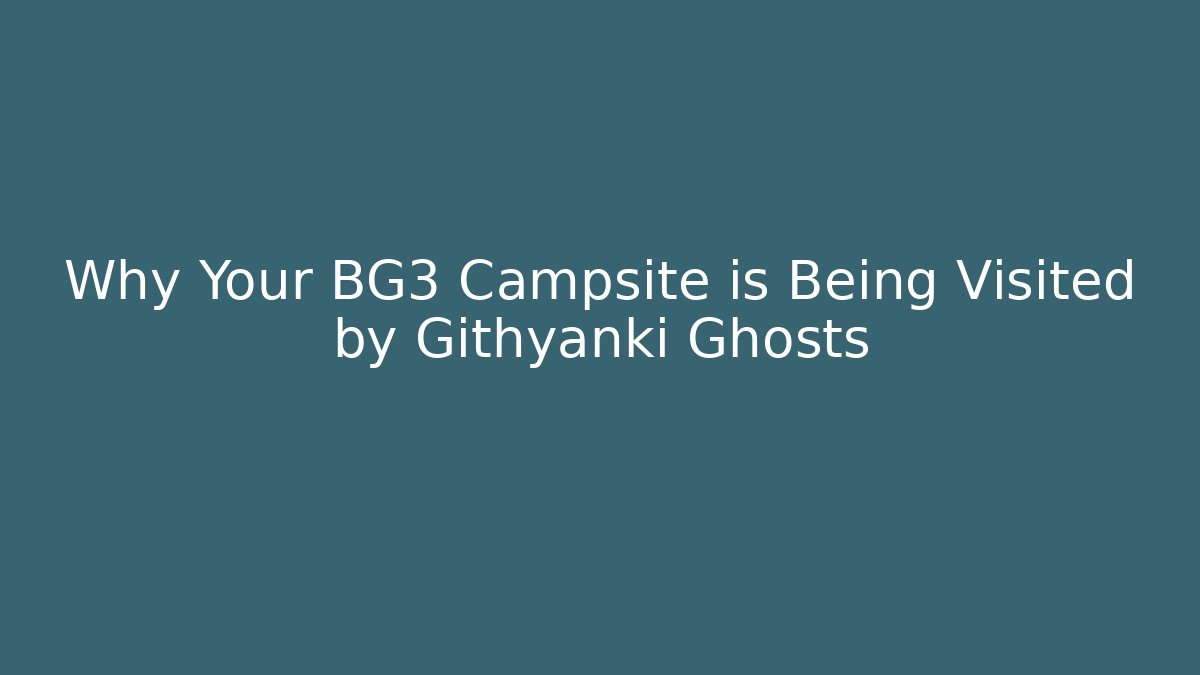 Why Your BG3 Campsite is Being Visited by Githyanki Ghosts - The Family Holidays