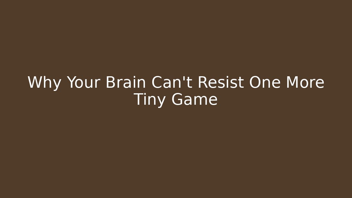Why Your Brain Can't Resist One More Tiny Game