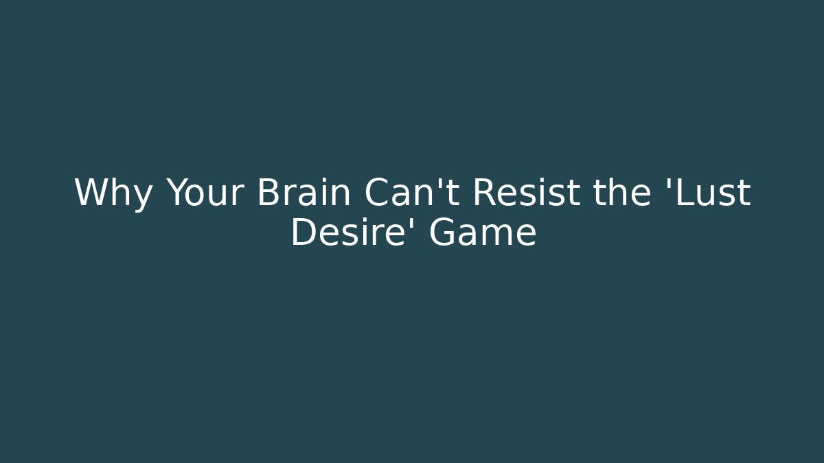 Why Your Brain Can't Resist the 'Lust Desire' Game