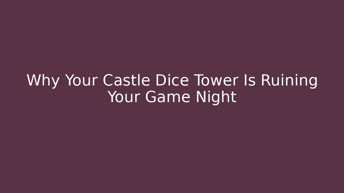 Why Your Castle Dice Tower Is Ruining Your Game Night