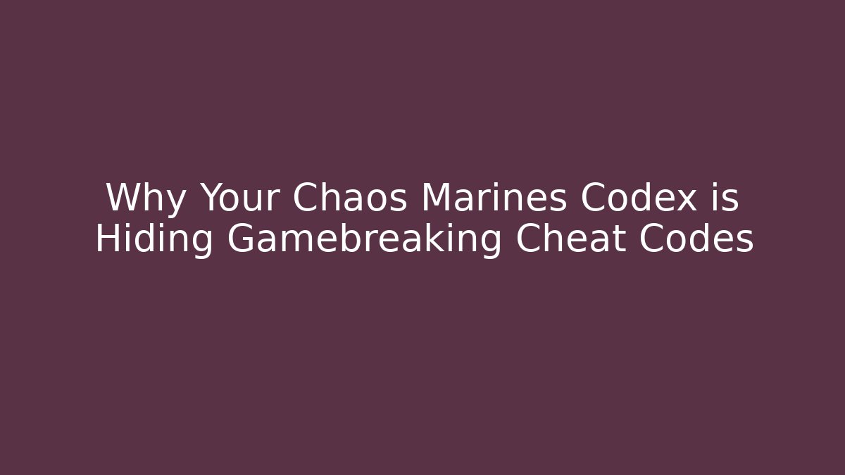Why Your Chaos Marines Codex is Hiding Gamebreaking Cheat Codes