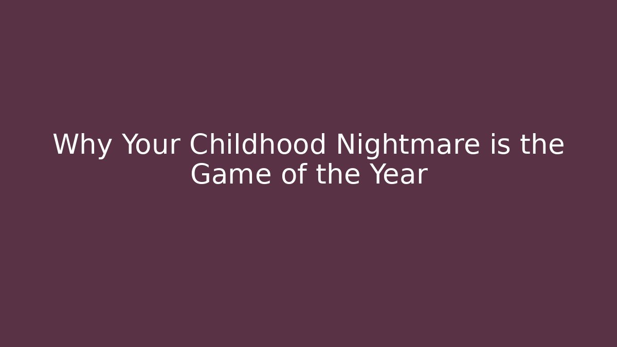 Why Your Childhood Nightmare is the Game of the Year