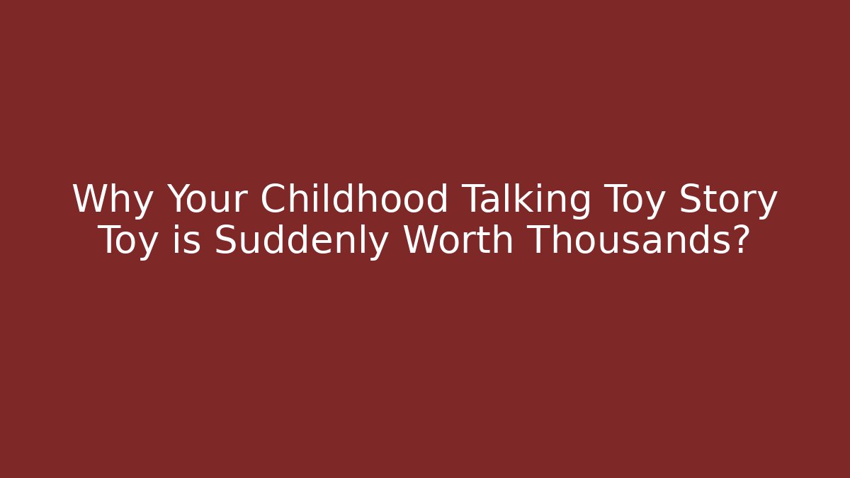 Why Your Childhood Talking Toy Story Toy is Suddenly Worth Thousands?