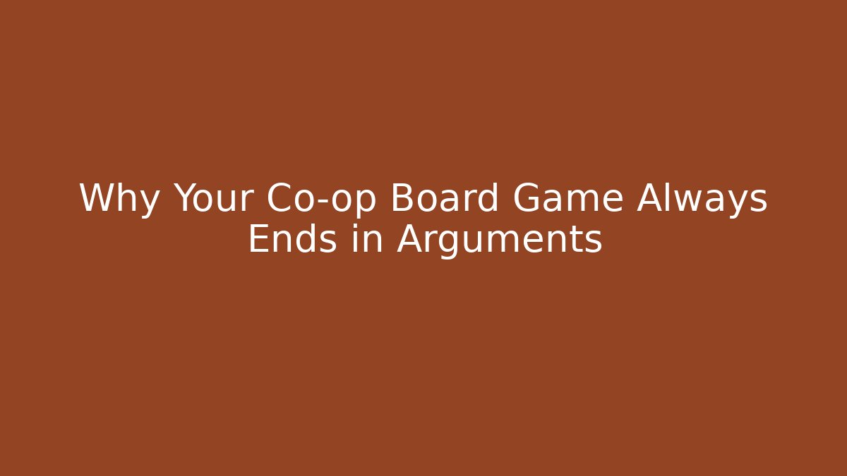 Why Your Co-op Board Game Always Ends in Arguments