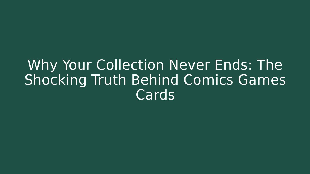 Why Your Collection Never Ends: The Shocking Truth Behind Comics Games Cards