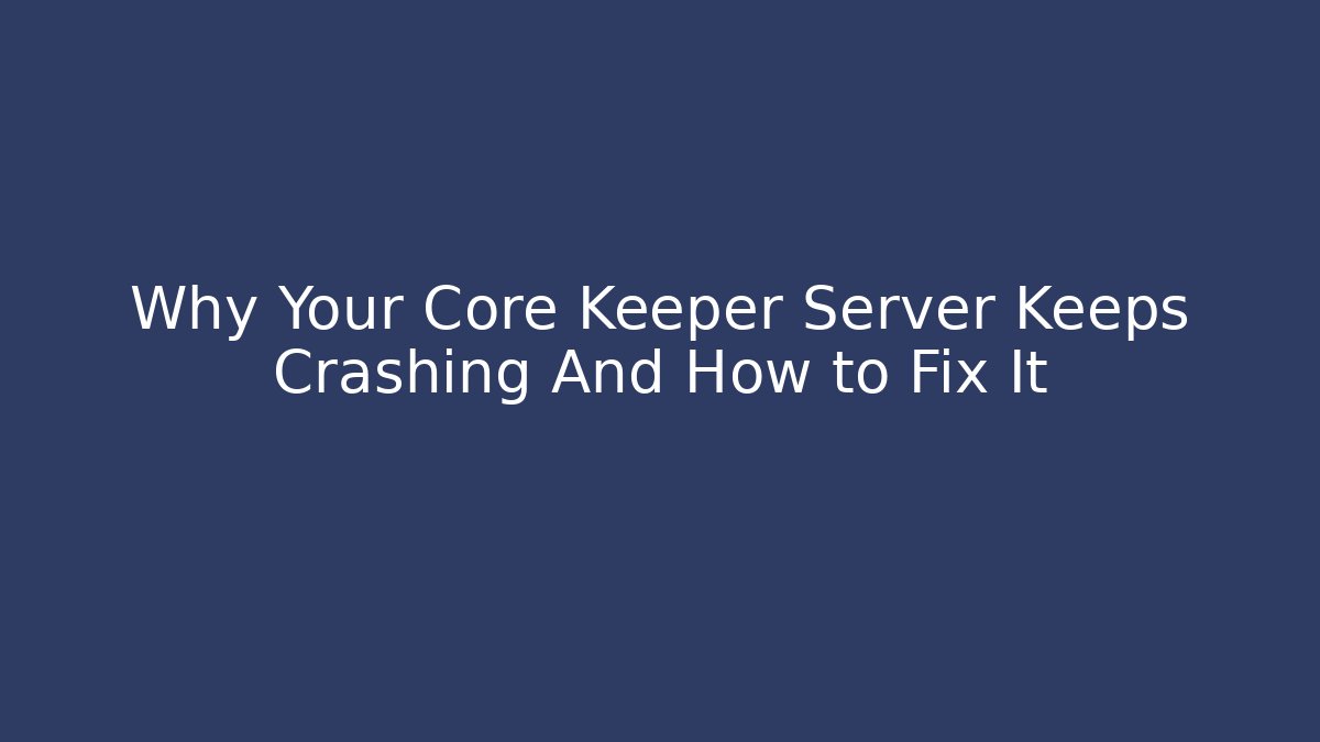 Why Your Core Keeper Server Keeps Crashing And How to Fix It